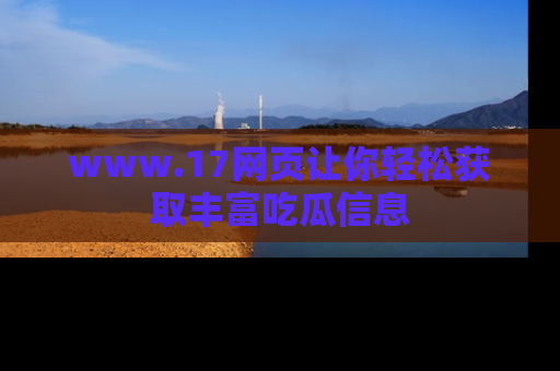 www.17网页让你轻松获取丰富吃瓜信息
