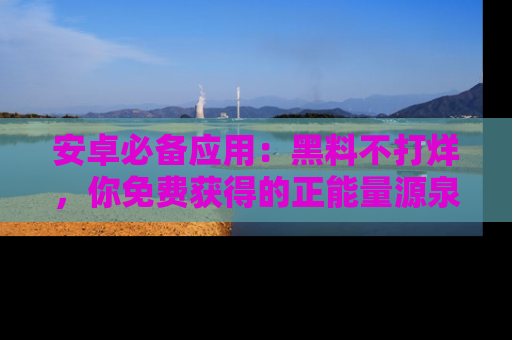安卓必备应用：黑料不打烊，你免费获得的正能量源泉！