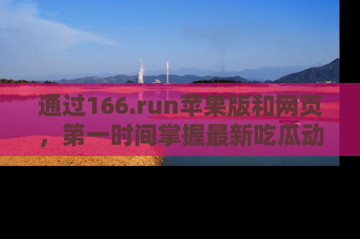 通过166.run苹果版和网页，第一时间掌握最新吃瓜动态！