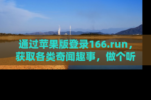 通过苹果版登录166.run，获取各类奇闻趣事，做个听瓜达人！